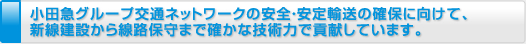 小田急グループ交通ネットワークの安全・安定輸送の確保に向けて、新線建設から線路保守まで確かな技術力で貢献しています。
